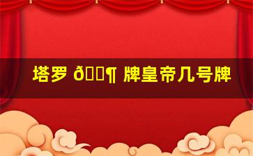 塔罗 🐶 牌皇帝几号牌